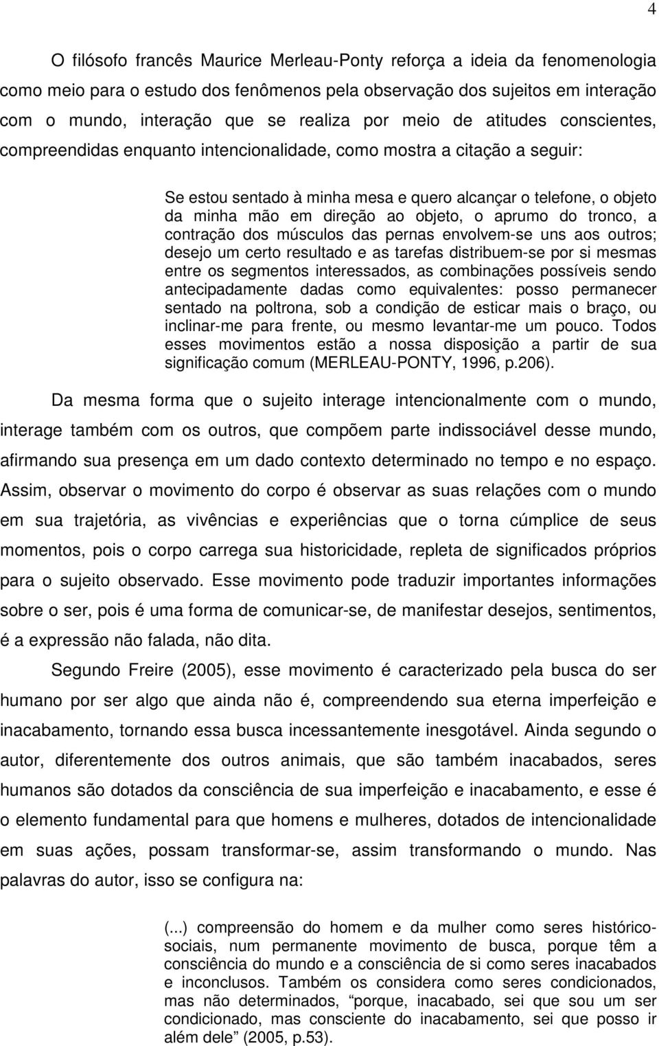 objeto, o aprumo do tronco, a contração dos músculos das pernas envolvem-se uns aos outros; desejo um certo resultado e as tarefas distribuem-se por si mesmas entre os segmentos interessados, as