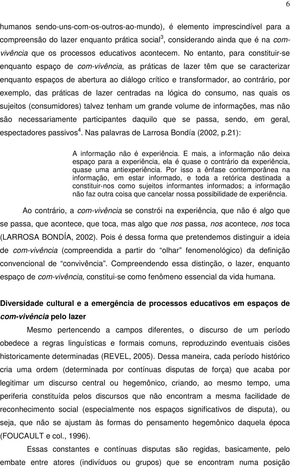 No entanto, para constituir-se enquanto espaço de com-vivência, as práticas de lazer têm que se caracterizar enquanto espaços de abertura ao diálogo crítico e transformador, ao contrário, por