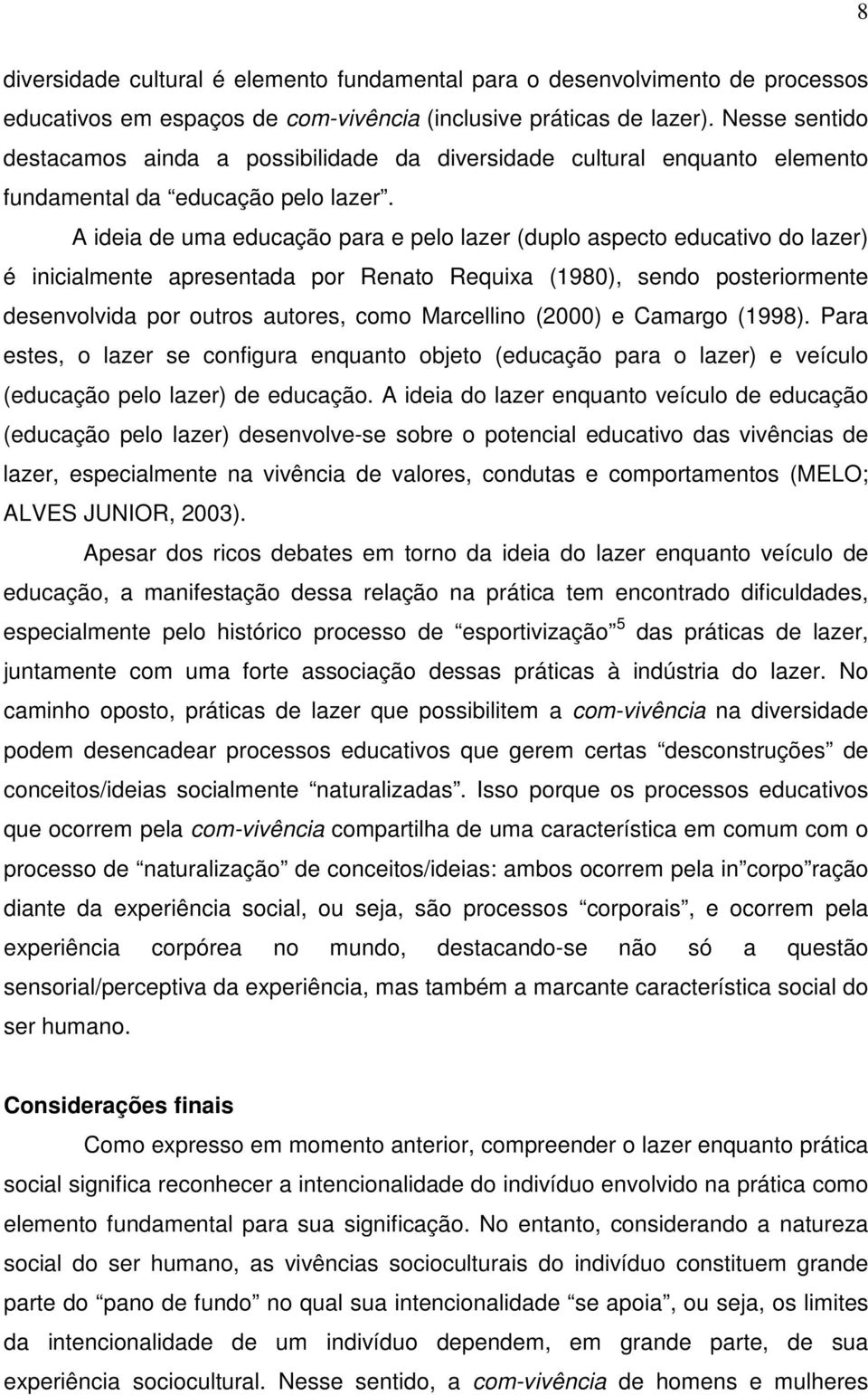 A ideia de uma educação para e pelo lazer (duplo aspecto educativo do lazer) é inicialmente apresentada por Renato Requixa (1980), sendo posteriormente desenvolvida por outros autores, como