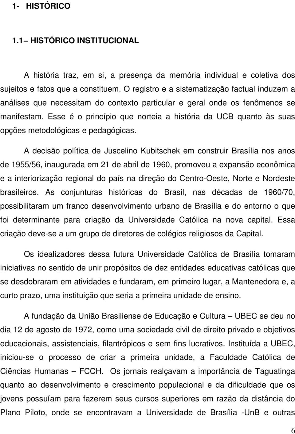 Esse é o princípio que norteia a história da UCB quanto às suas opções metodológicas e pedagógicas.