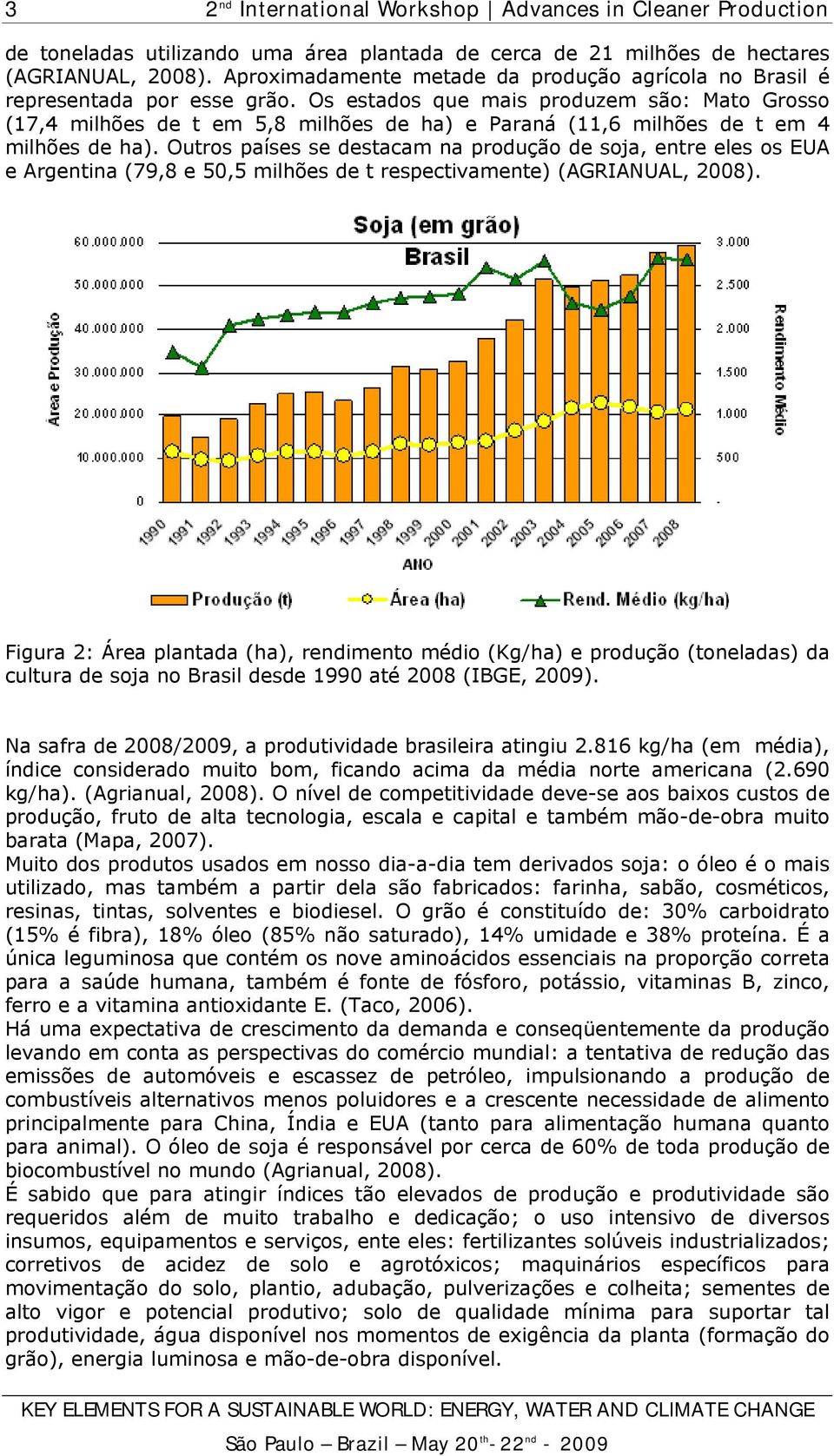 Outros países se destacam na produção de soja, entre eles os EUA e Argentina (79,8 e 50,5 milhões de t respectivamente) (AGRIANUAL, 2008).