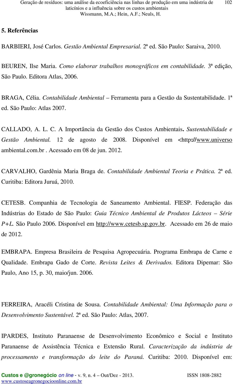 Sustentabilidade e Gestão Ambiental. 12 de agosto de 2008. Disponível em <http://www.universo ambiental.com.br. Acessado em 08 de jun. 2012. CARVALHO, Gardênia Maria Braga de.