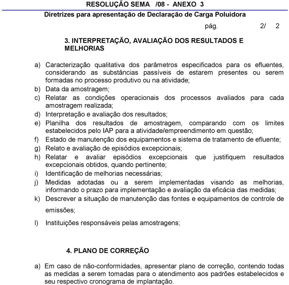 formadas no processo produtivo ou na atividade; b) Data da amostragem; c) Relatar as condições operacionais dos processos aviados para cada amostragem reizada; d) Interpretação e aviação dos