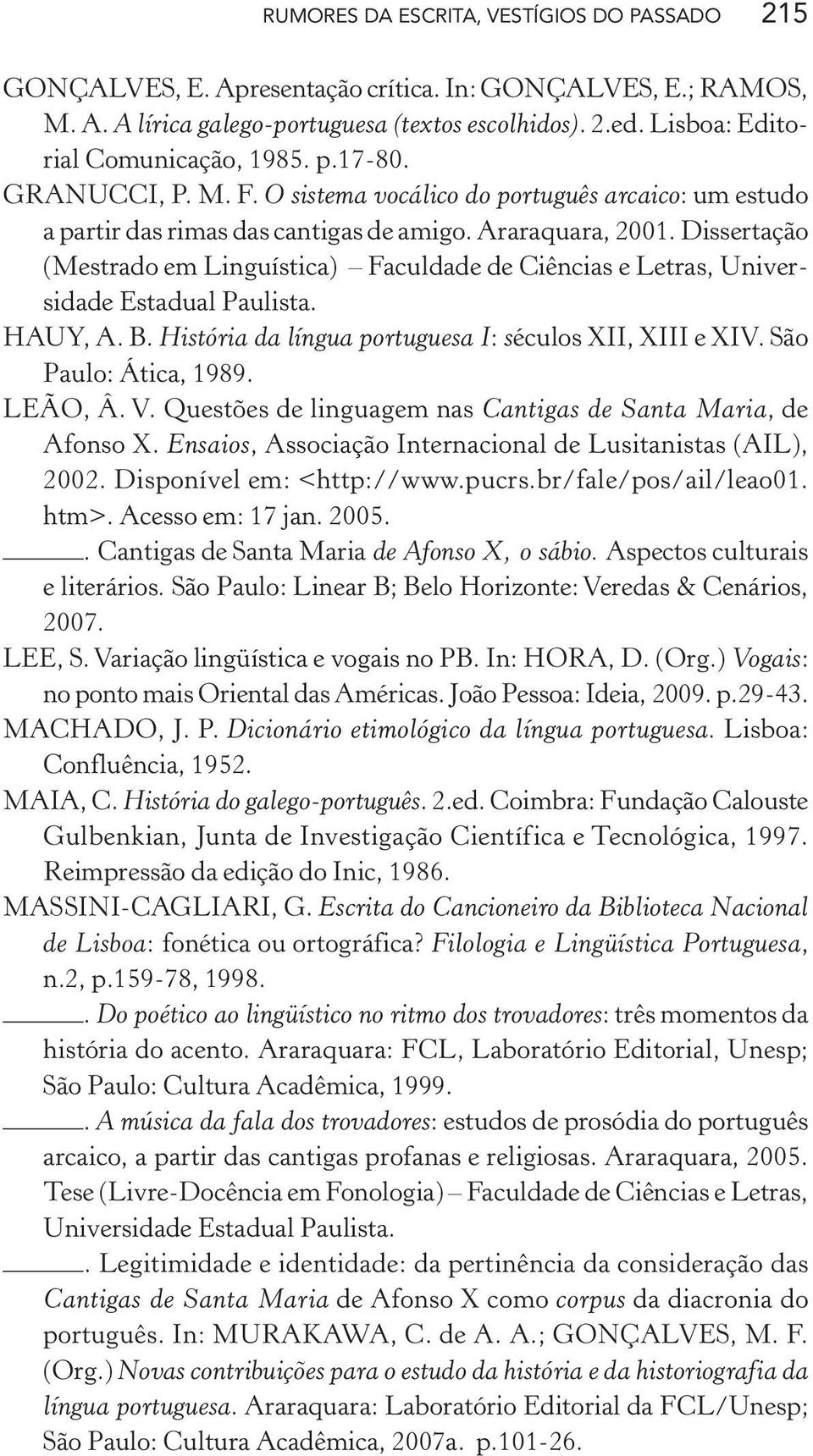 Dissertação (Mestrado em Linguística) Faculdade de Ciências e Letras, Universidade Estadual Paulista. HAUY, A. B. História da língua portuguesa I: séculos XII, XIII e XIV. São Paulo: Ática, 1989.