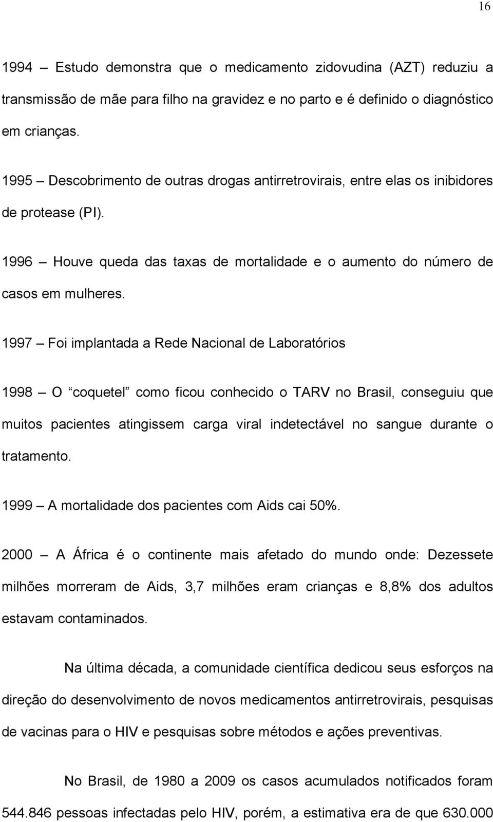 1997 Foi implantada a Rede Nacional de Laboratórios 1998 O coquetel como ficou conhecido o TARV no Brasil, conseguiu que muitos pacientes atingissem carga viral indetectável no sangue durante o