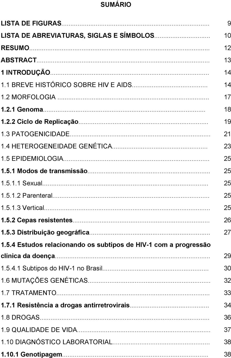.. 25 1.5.1.3 Vertical... 25 1.5.2 Cepas resistentes... 26 1.5.3 Distribuição geográfica... 27 1.5.4 Estudos relacionando os subtipos de HIV-1 com a progressão clínica da doença... 29 1.5.4.1 Subtipos do HIV-1 no Brasil.