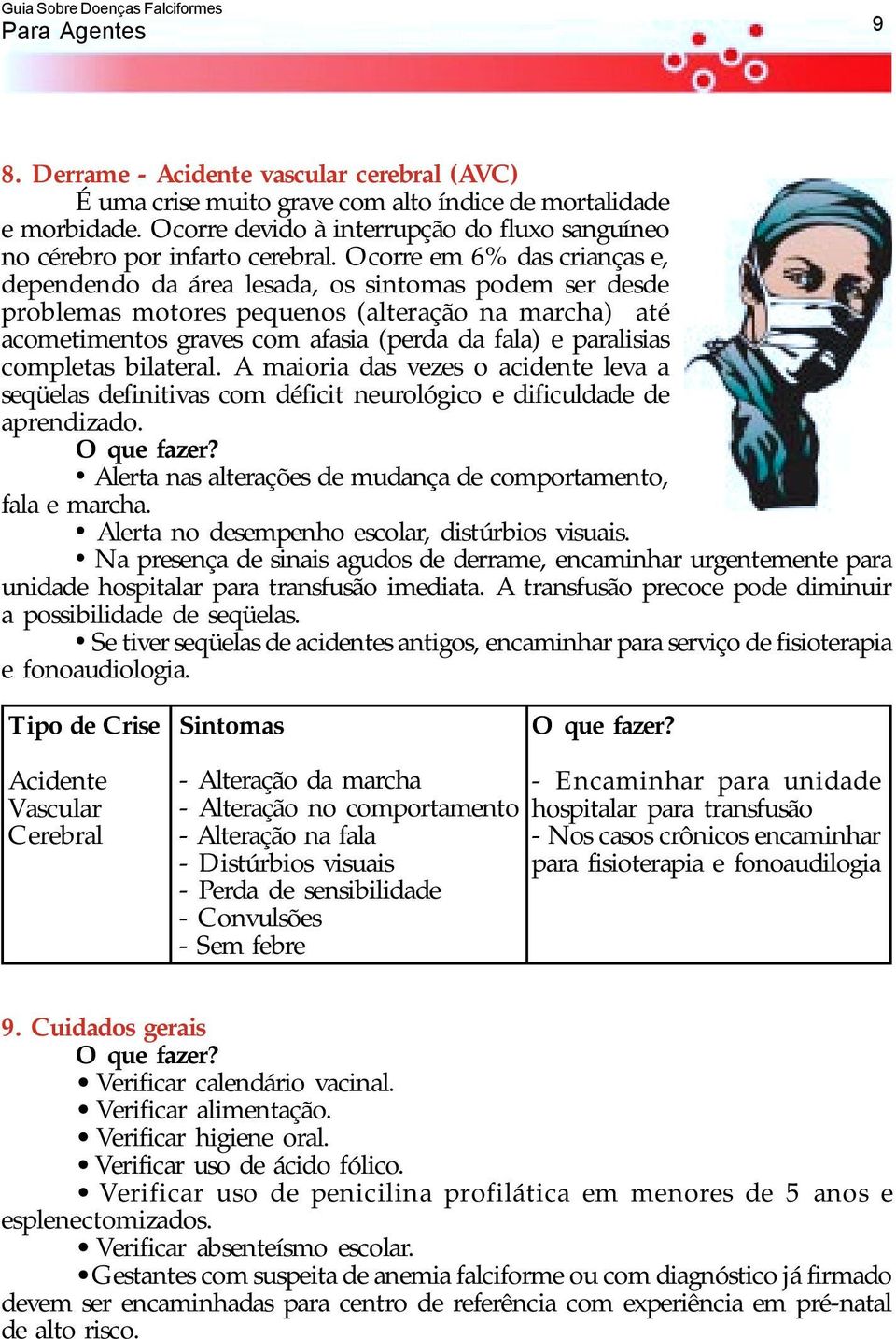 Ocorre em 6% das crianças e, dependendo da área lesada, os sintomas podem ser desde problemas motores pequenos (alteração na marcha) até acometimentos graves com afasia (perda da fala) e paralisias