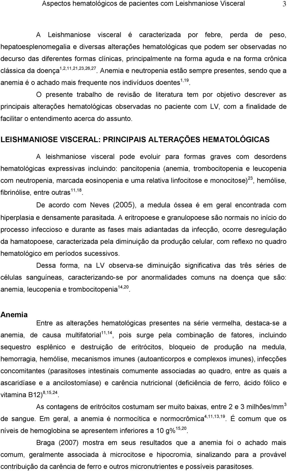 Anemia e neutropenia estão sempre presentes, sendo que a anemia é o achado mais frequente nos indivíduos doentes 1,19.