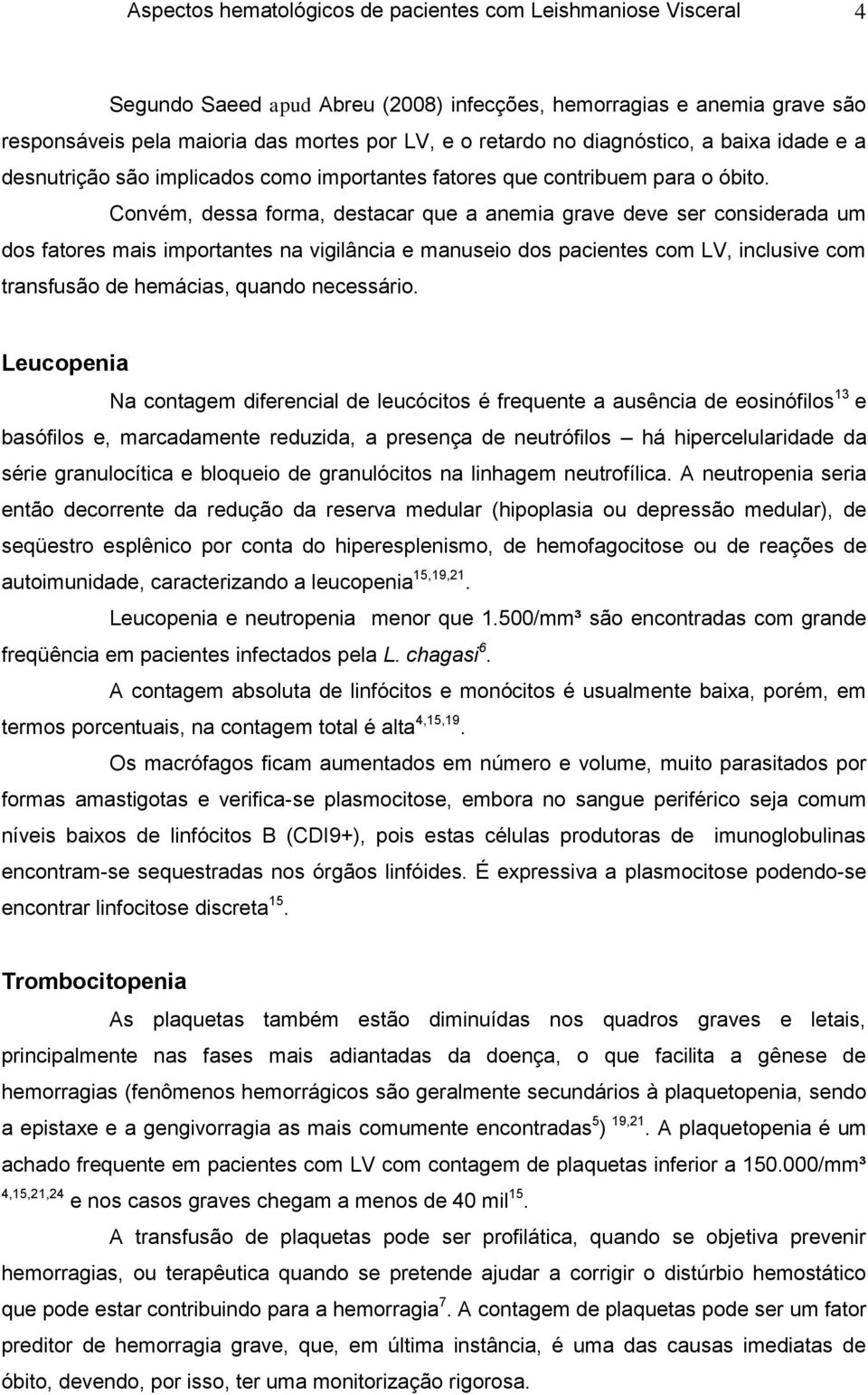 Convém, dessa forma, destacar que a anemia grave deve ser considerada um dos fatores mais importantes na vigilância e manuseio dos pacientes com LV, inclusive com transfusão de hemácias, quando