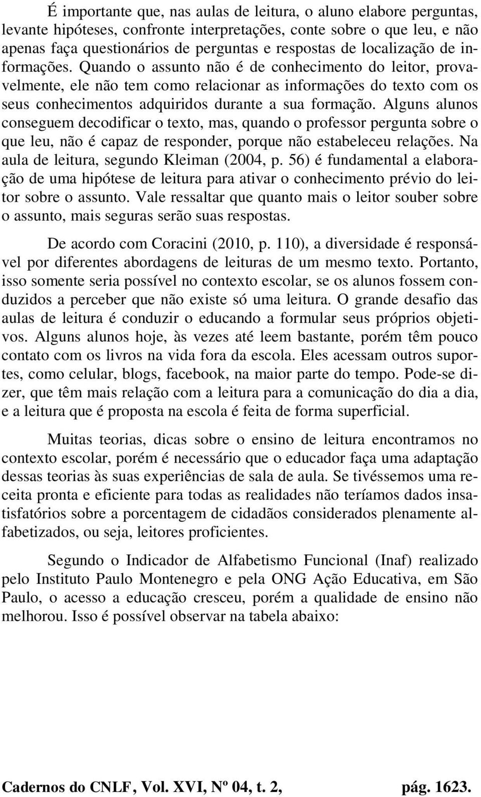 Quando o assunto não é de conhecimento do leitor, provavelmente, ele não tem como relacionar as informações do texto com os seus conhecimentos adquiridos durante a sua formação.