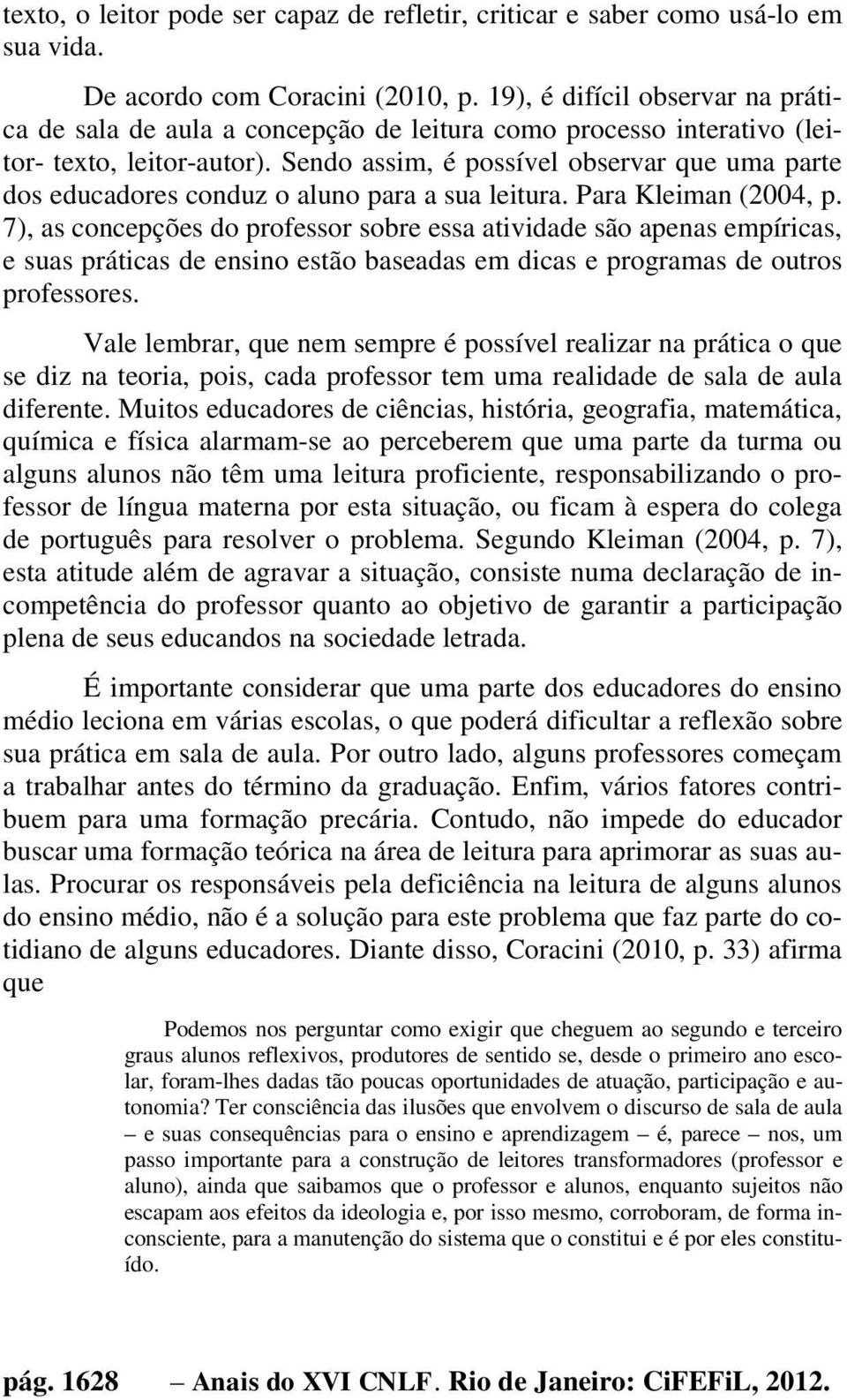 Sendo assim, é possível observar que uma parte dos educadores conduz o aluno para a sua leitura. Para Kleiman (2004, p.