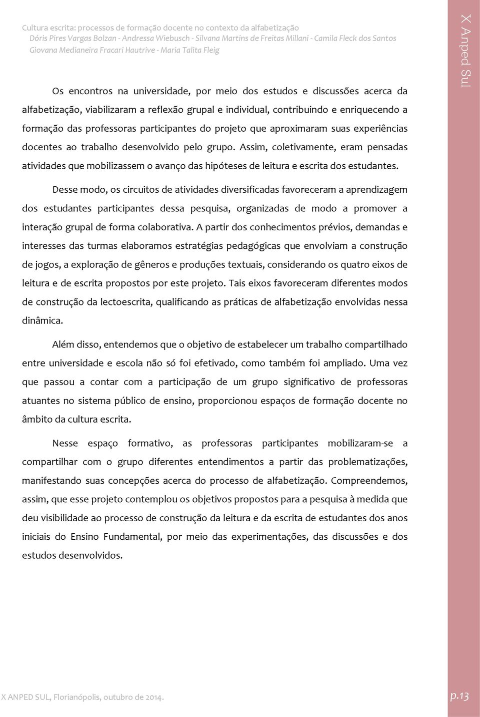 Assim, coletivamente, eram pensadas atividades que mobilizassem o avanço das hipóteses de leitura e escrita dos estudantes.