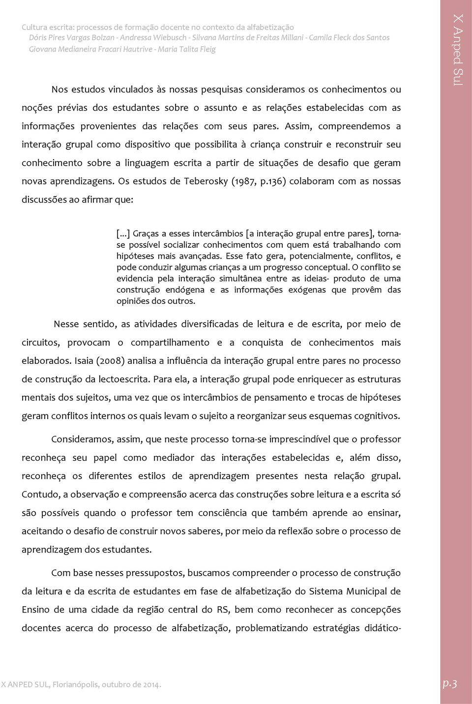 Assim, compreendemos a interação grupal como dispositivo que possibilita à criança construir e reconstruir seu conhecimento sobre a linguagem escrita a partir de situações de desafio que geram novas