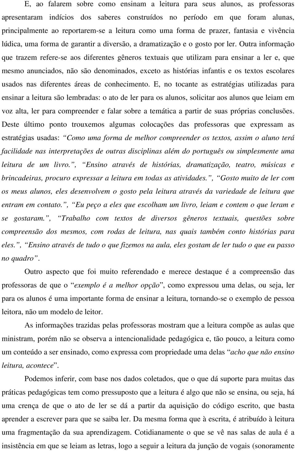 Outra informação que trazem refere-se aos diferentes gêneros textuais que utilizam para ensinar a ler e, que mesmo anunciados, não são denominados, exceto as histórias infantis e os textos escolares