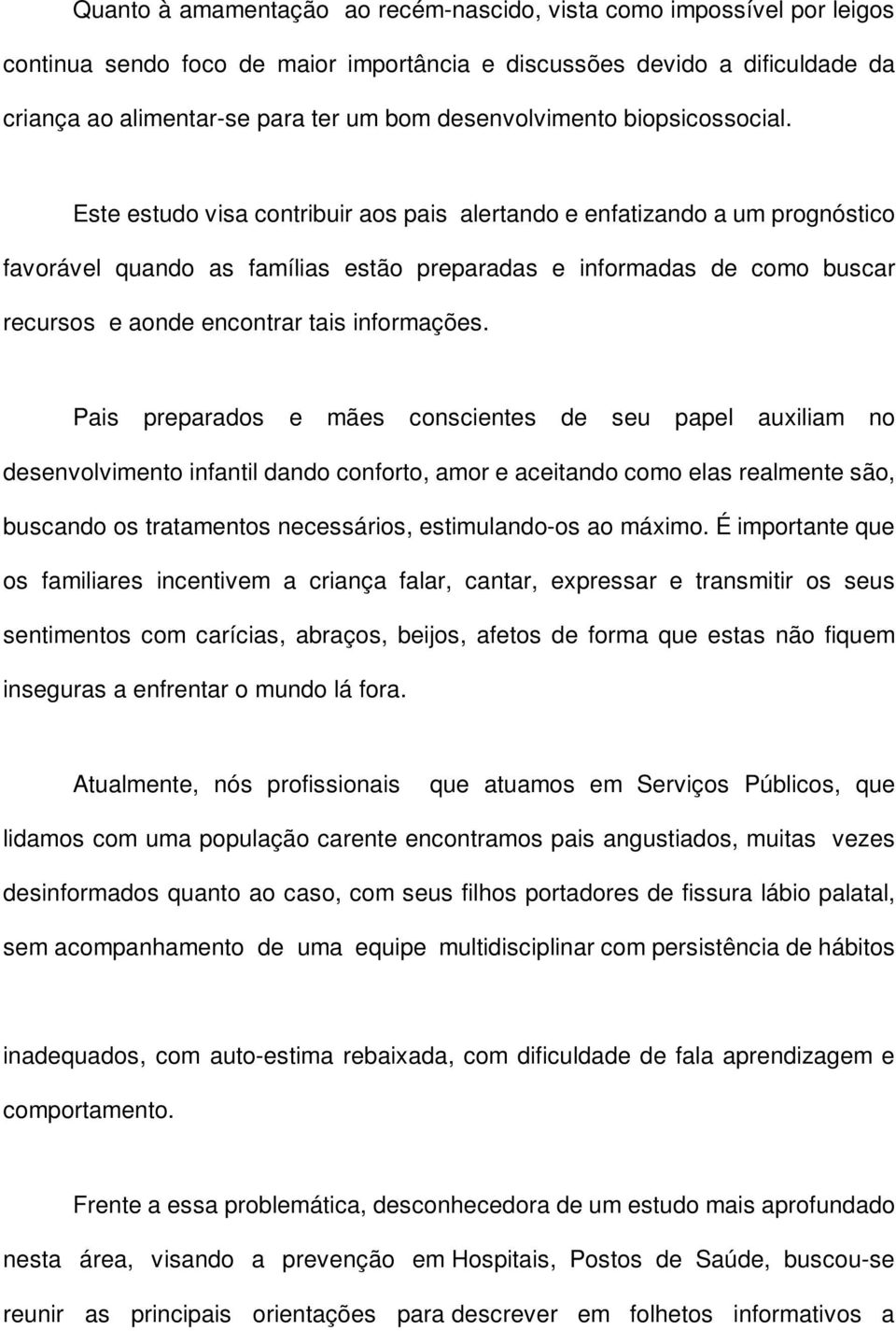 Este estudo visa contribuir aos pais alertando e enfatizando a um prognóstico favorável quando as famílias estão preparadas e informadas de como buscar recursos e aonde encontrar tais informações.