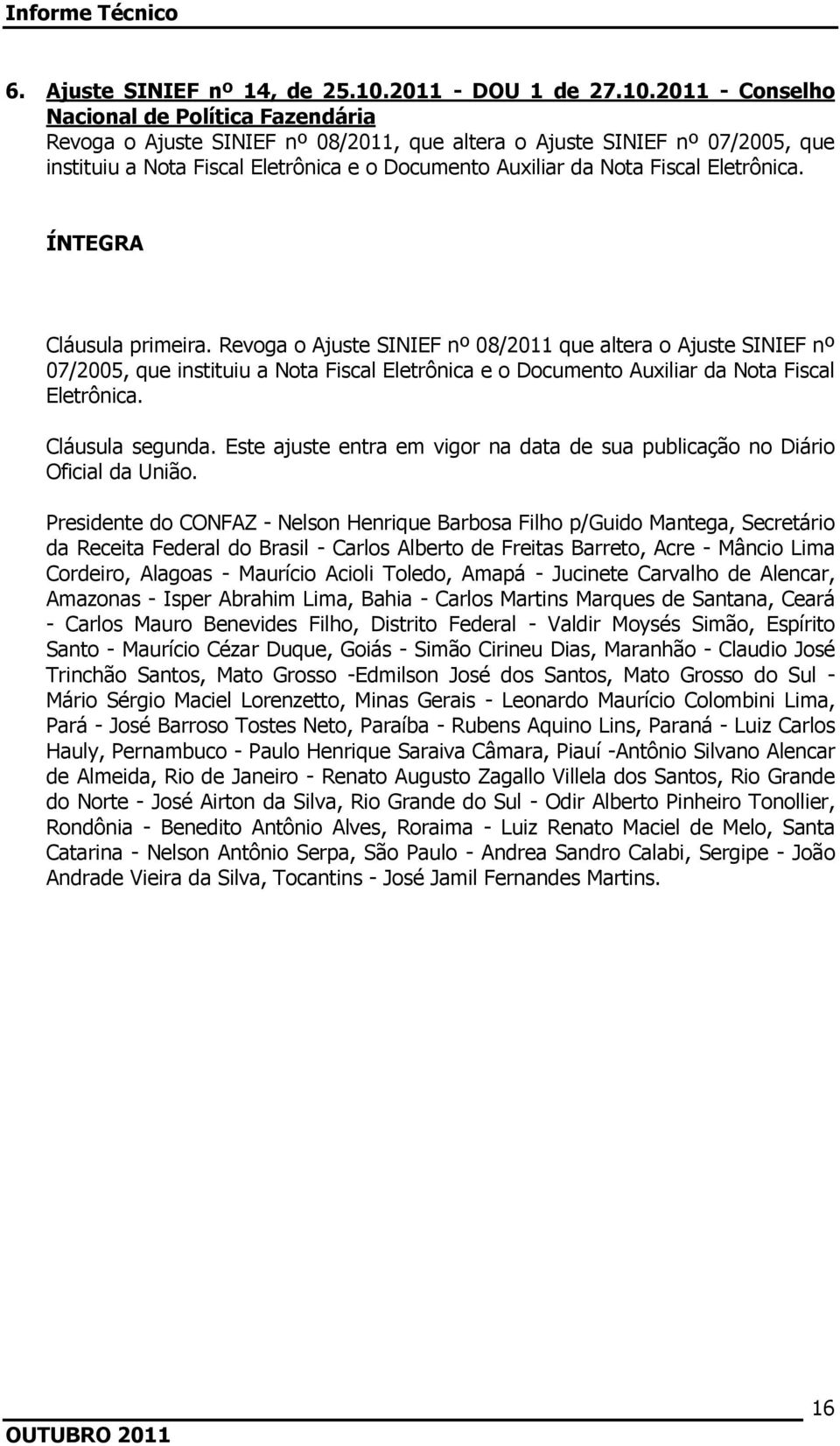 2011 - Conselho Nacional de Política Fazendária Revoga o Ajuste SINIEF nº 08/2011, que altera o Ajuste SINIEF nº 07/2005, que instituiu a Nota Fiscal Eletrônica e o Documento Auxiliar da Nota Fiscal