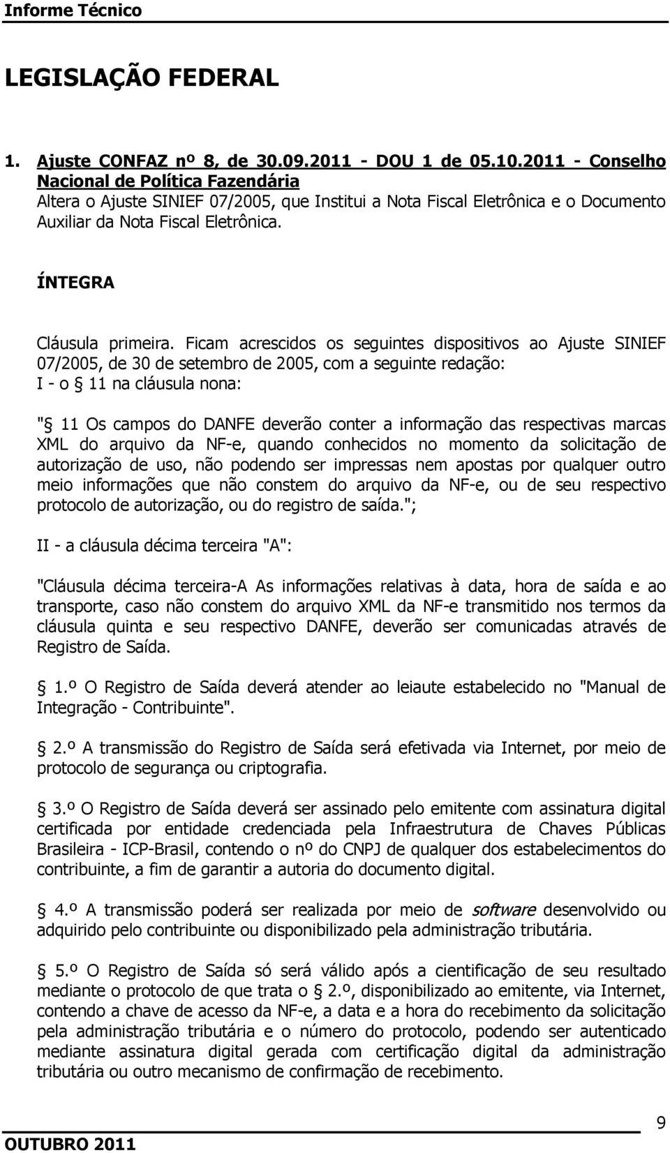 Ficam acrescidos os seguintes dispositivos ao Ajuste SINIEF 07/2005, de 30 de setembro de 2005, com a seguinte redação: I - o 11 na cláusula nona: " 11 Os campos do DANFE deverão conter a informação