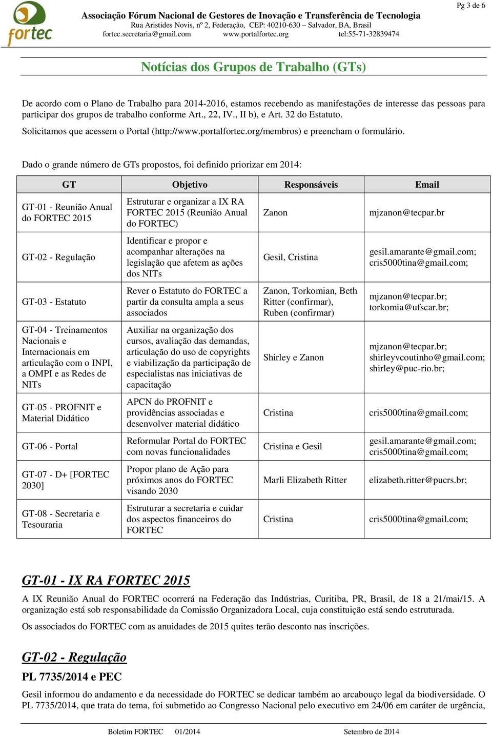 Dado o grande número de GTs propostos, foi definido priorizar em 2014: GT Objetivo Responsáveis Email GT-01 - Reunião Anual do FORTEC 2015 GT-02 - Regulação GT-03 - Estatuto GT-04 - Treinamentos