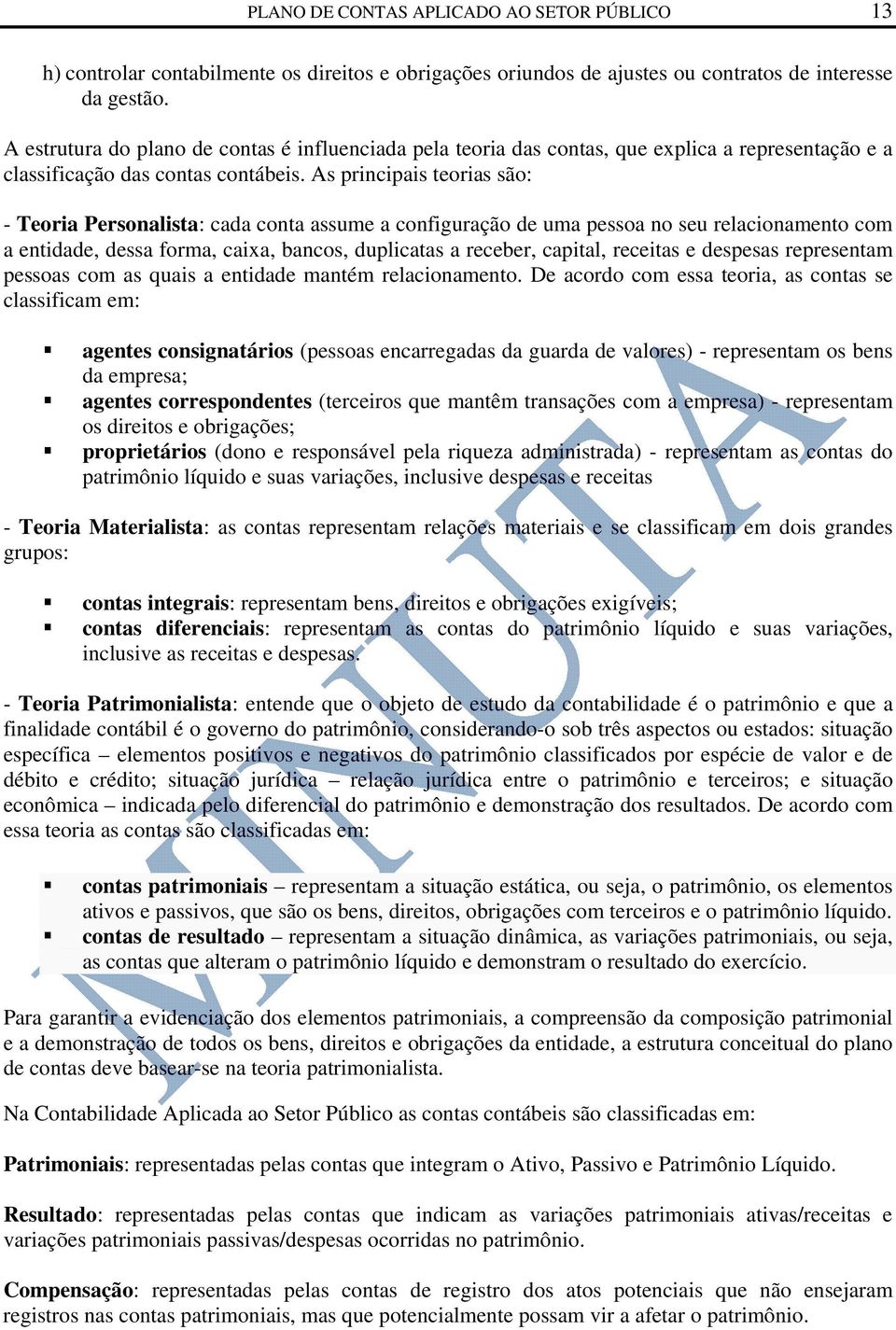 As principais teorias são: - Teoria Personalista: cada conta assume a configuração de uma pessoa no seu relacionamento com a entidade, dessa forma, caixa, bancos, duplicatas a receber, capital,