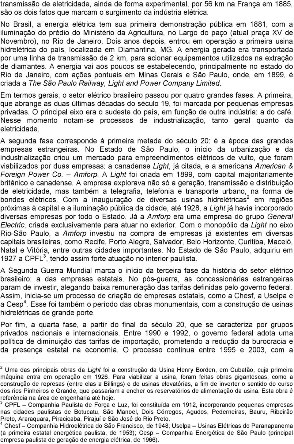 Dois anos depois, entrou em operação a primeira usina hidrelétrica do país, localizada em Diamantina, MG.