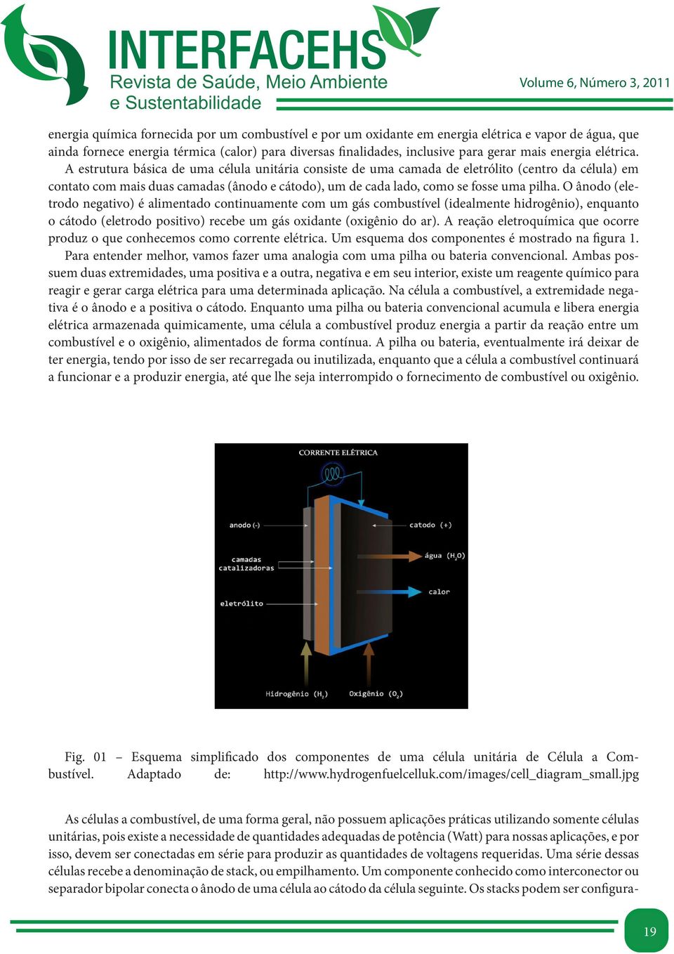 A estrutura básica de uma célula unitária consiste de uma camada de eletrólito (centro da célula) em contato com mais duas camadas (ânodo e cátodo), um de cada lado, como se fosse uma pilha.