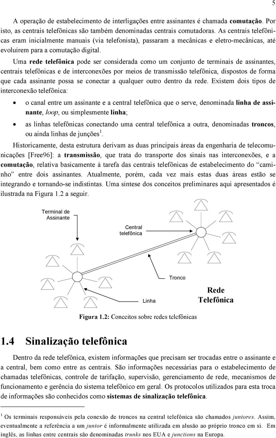 Uma rede telefônica pode ser considerada como um conjunto de terminais de assinantes, centrais telefônicas e de interconexões por meios de transmissão telefônica, dispostos de forma que cada