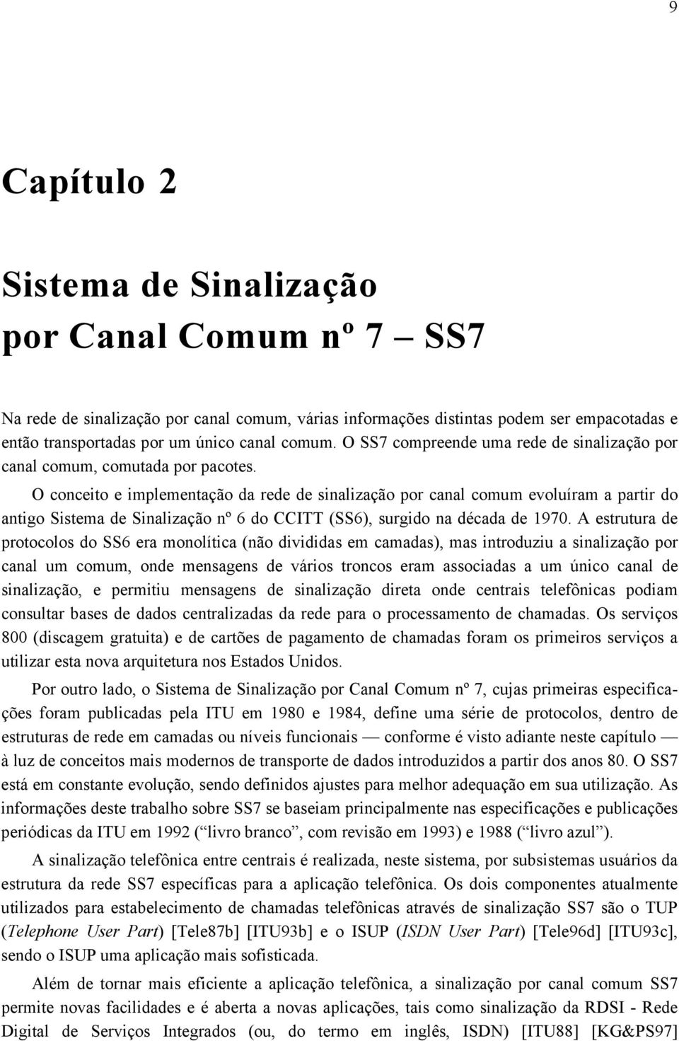 O conceito e implementação da rede de sinalização por canal comum evoluíram a partir do antigo Sistema de Sinalização nº 6 do CCITT (SS6), surgido na década de 1970.