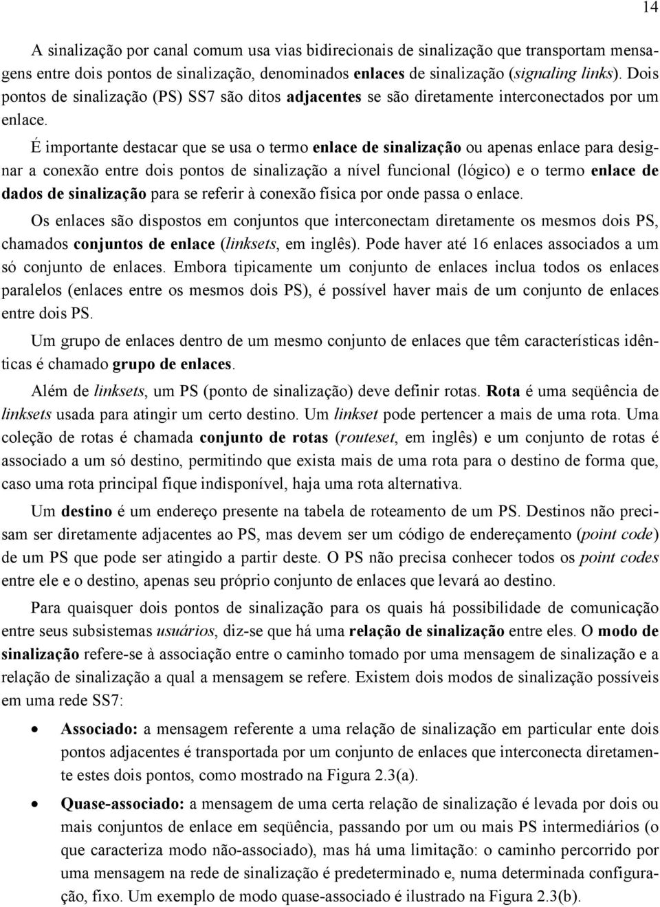 É importante destacar que se usa o termo enlace de sinalização ou apenas enlace para designar a conexão entre dois pontos de sinalização a nível funcional (lógico) e o termo enlace de dados de