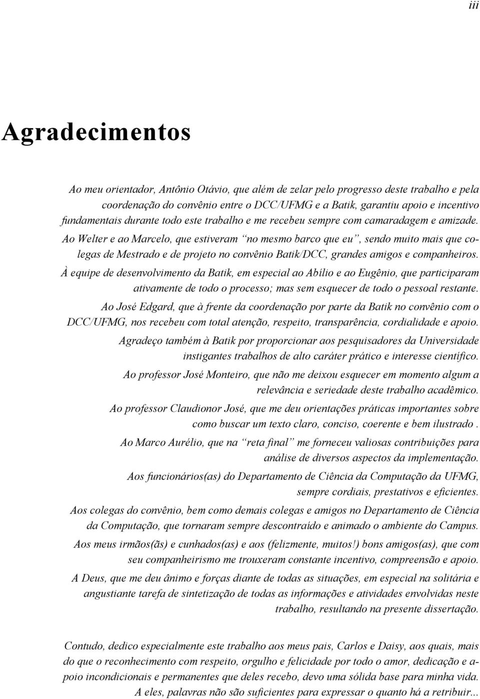 Ao Welter e ao Marcelo, que estiveram no mesmo barco que eu, sendo muito mais que colegas de Mestrado e de projeto no convênio Batik/DCC, grandes amigos e companheiros.