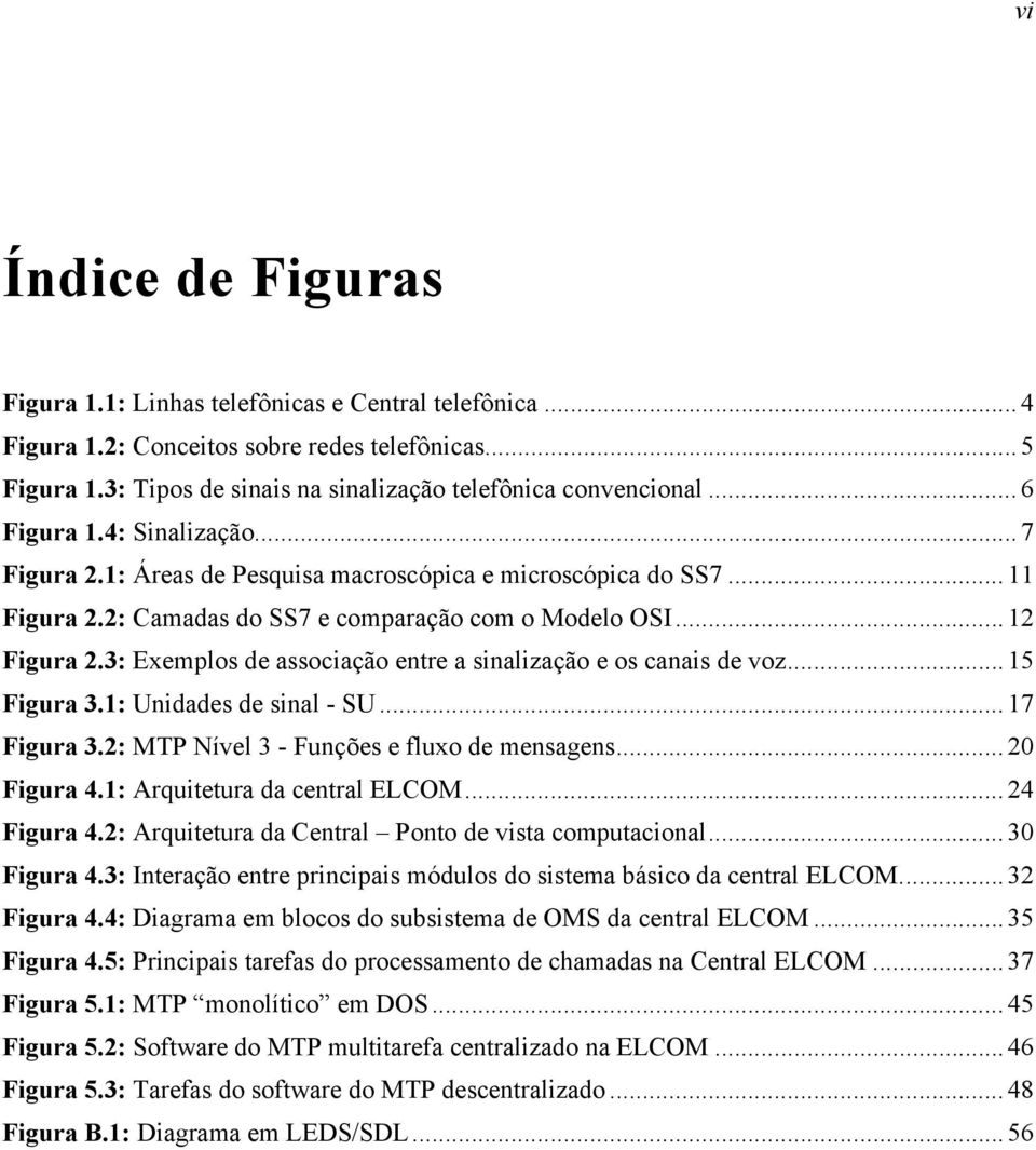 3: Exemplos de associação entre a sinalização e os canais de voz... 15 Figura 3.1: Unidades de sinal - SU... 17 Figura 3.2: MTP Nível 3 - Funções e fluxo de mensagens... 20 Figura 4.