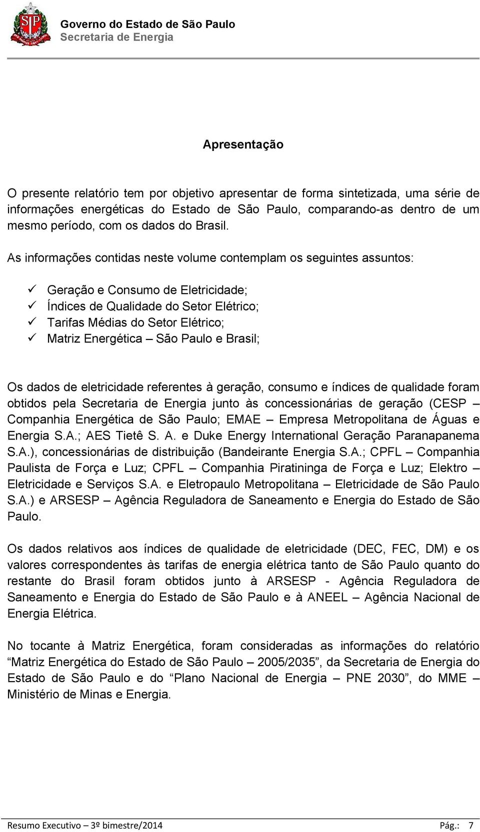 As informações contidas neste volume contemplam os seguintes assuntos: Geração e Consumo de Eletricidade; Índices de Qualidade do Setor Elétrico; Tarifas Médias do Setor Elétrico; Matriz Energética