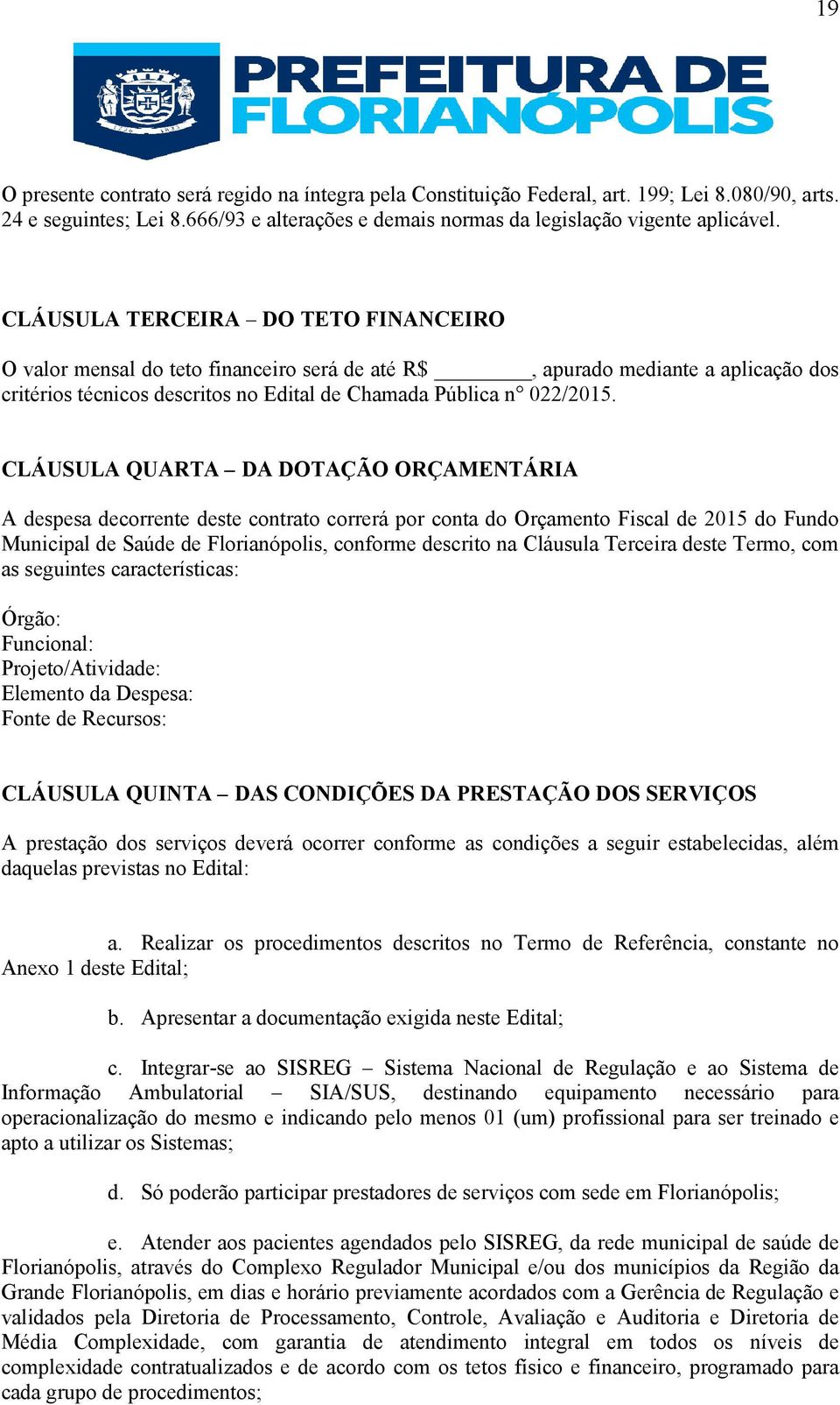 CLÁUSULA QUARTA DA DOTAÇÃO ORÇAMENTÁRIA A despesa decorrente deste contrato correrá por conta do Orçamento Fiscal de 2015 do Fundo Municipal de Saúde de Florianópolis, conforme descrito na Cláusula
