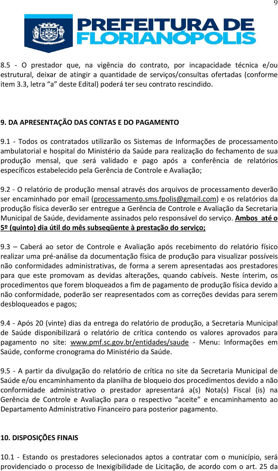 1 - Todos os contratados utilizarão os Sistemas de Informações de processamento ambulatorial e hospital do Ministério da Saúde para realização do fechamento de sua produção mensal, que será validado