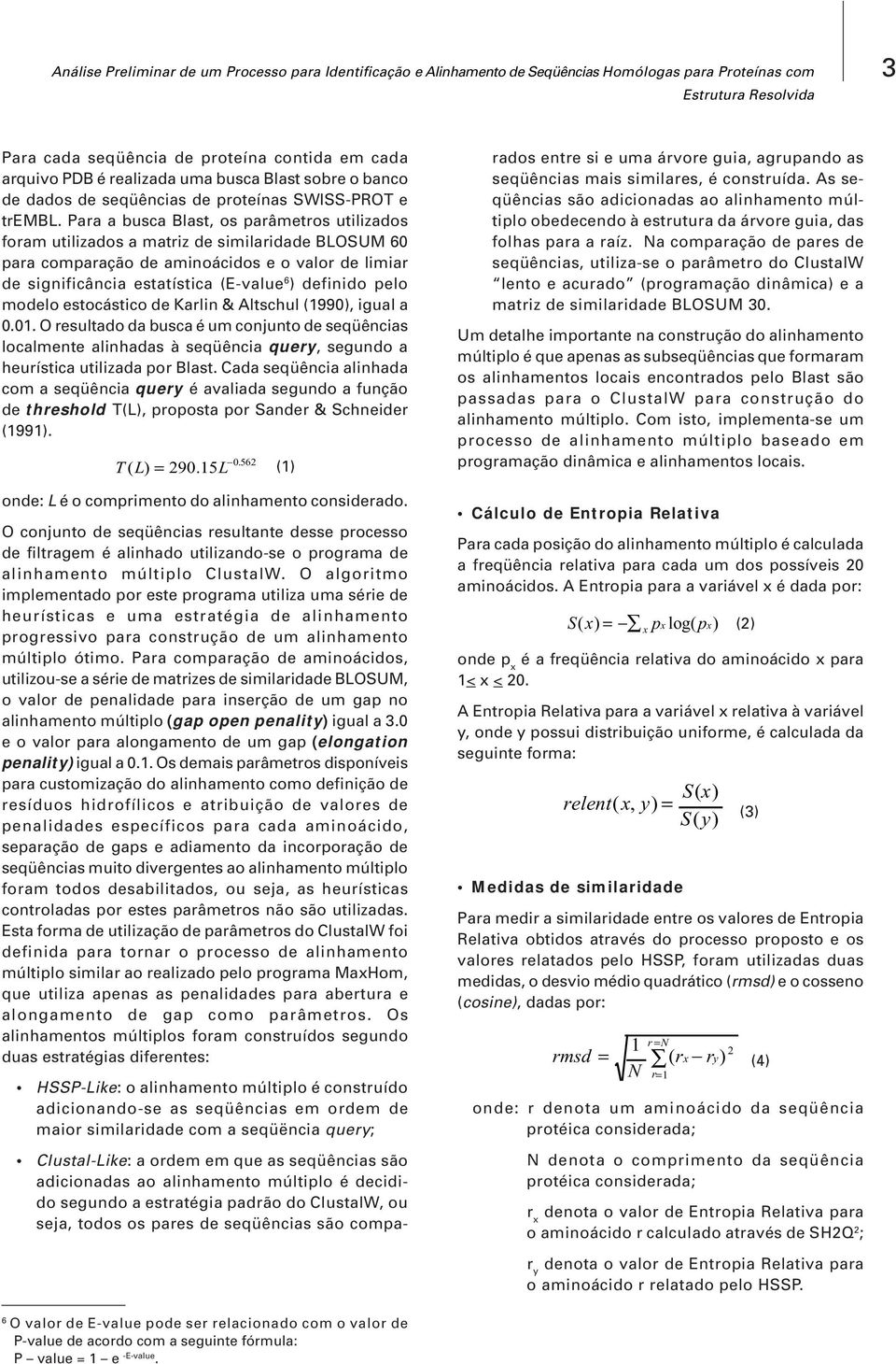 Para a busca Blast, os parâmetros utilizados foram utilizados a matriz de similaridade BLOSUM 60 para comparação de aminoácidos e o valor de limiar de significância estatística (E-value 6 ) definido