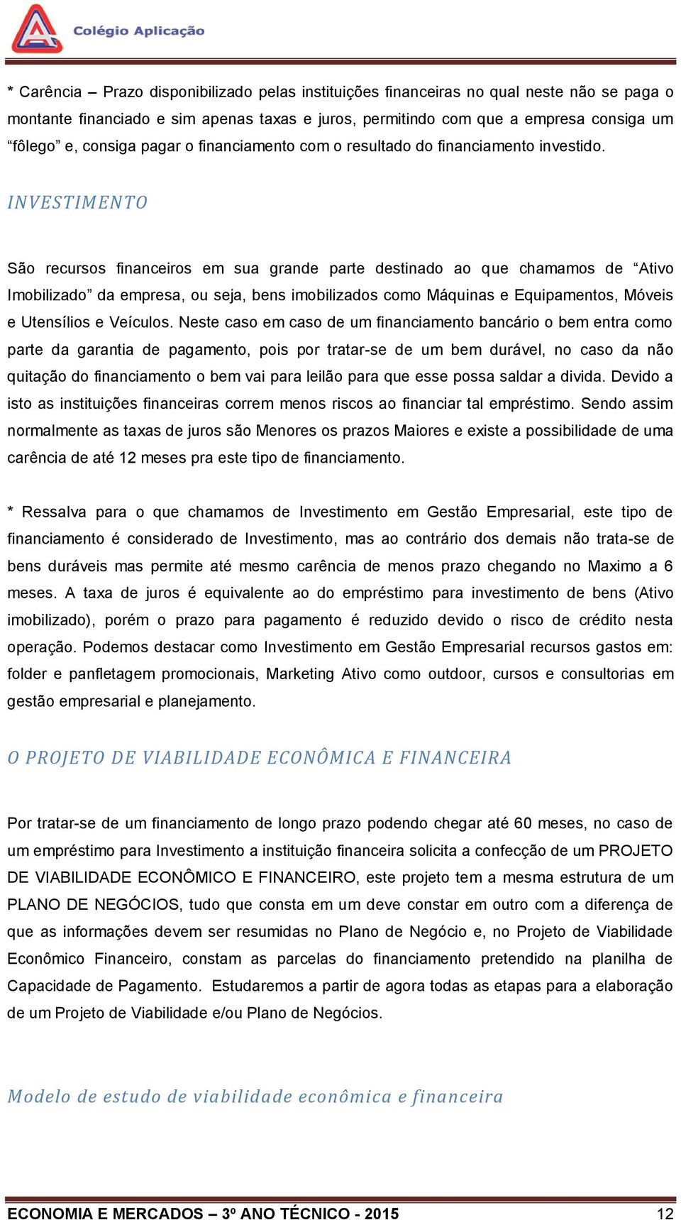 INVESTIMENTO São recursos financeiros em sua grande parte destinado ao que chamamos de Ativo Imobilizado da empresa, ou seja, bens imobilizados como Máquinas e Equipamentos, Móveis e Utensílios e