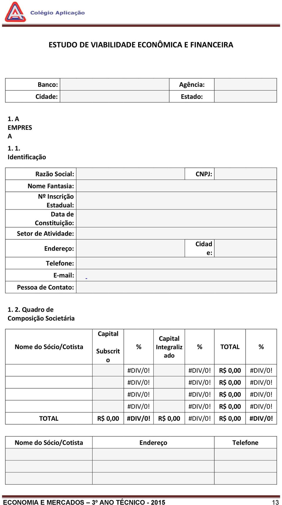 1. Identificação Razão Social: Nome Fantasia: Nº Inscrição Estadual: Data de Constituição: Setor de Atividade: Endereço: Telefone: E-mail: Pessoa de Contato: