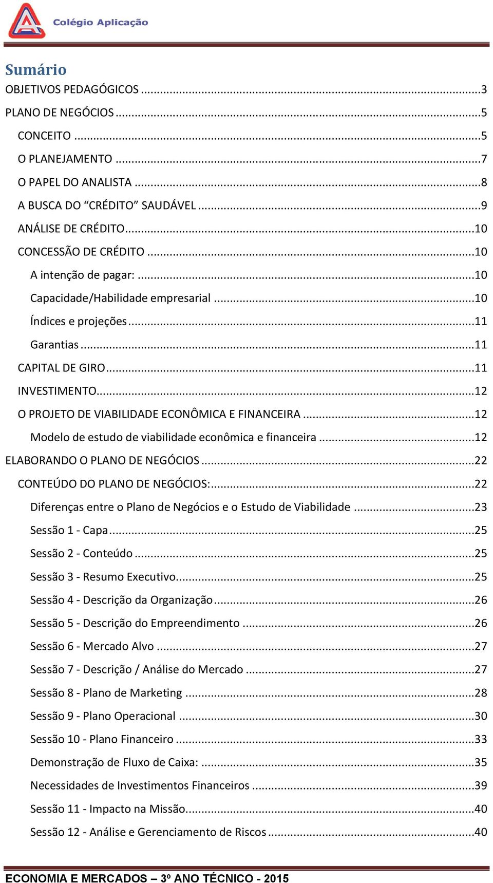 ..12 Modelo de estudo de viabilidade econômica e financeira...12 ELABORANDO O PLANO DE NEGÓCIOS...22 CONTEÚDO DO PLANO DE NEGÓCIOS:...22 Diferenças entre o Plano de Negócios e o Estudo de Viabilidade.