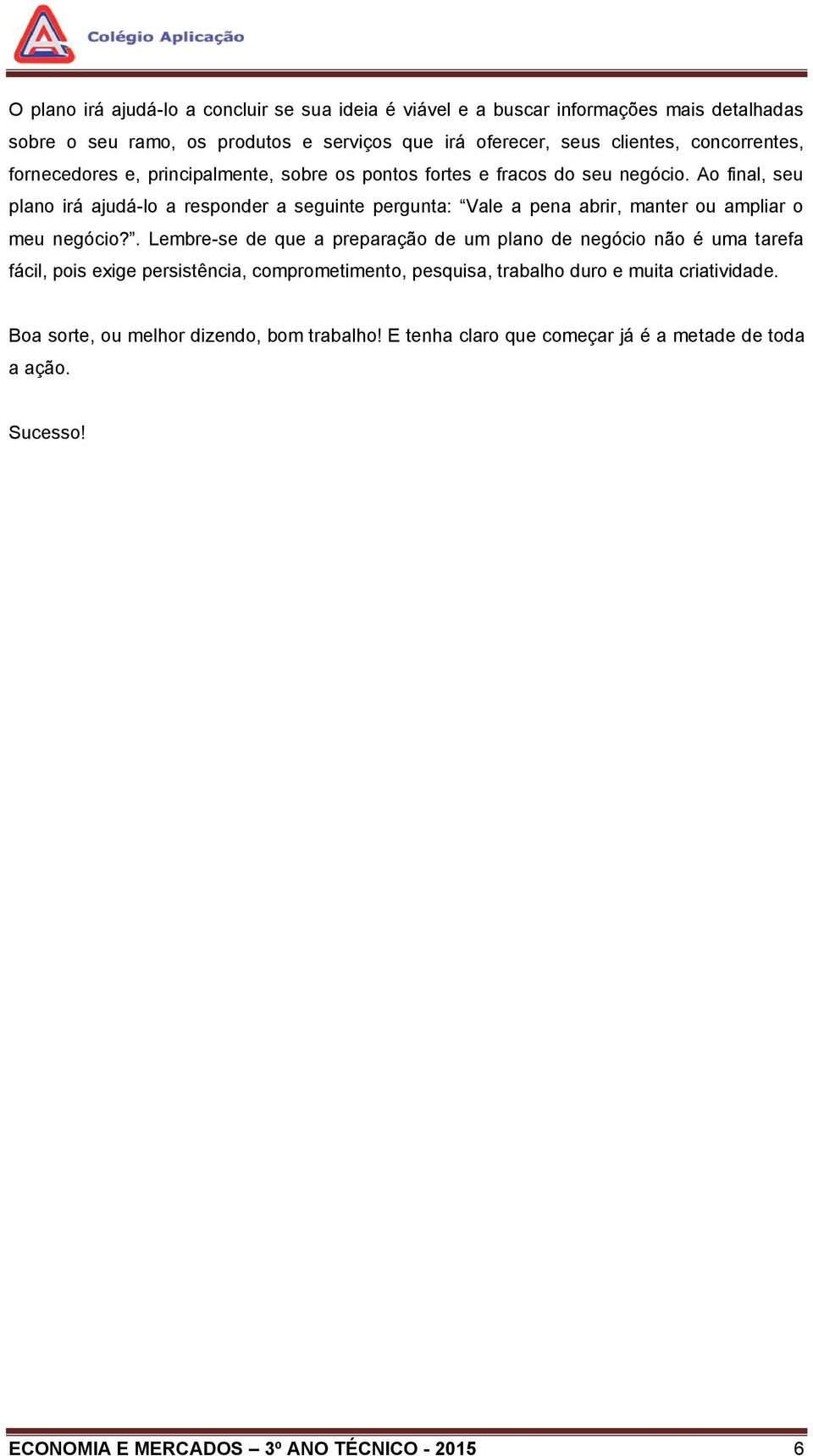 Ao final, seu plano irá ajudá-lo a responder a seguinte pergunta: Vale a pena abrir, manter ou ampliar o meu negócio?