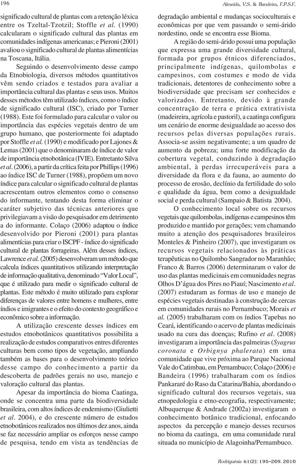 Seguindo o desenvolvimento desse campo da Etnobiologia, diversos métodos quantitativos vêm sendo criados e testados para avaliar a importância cultural das plantas e seus usos.