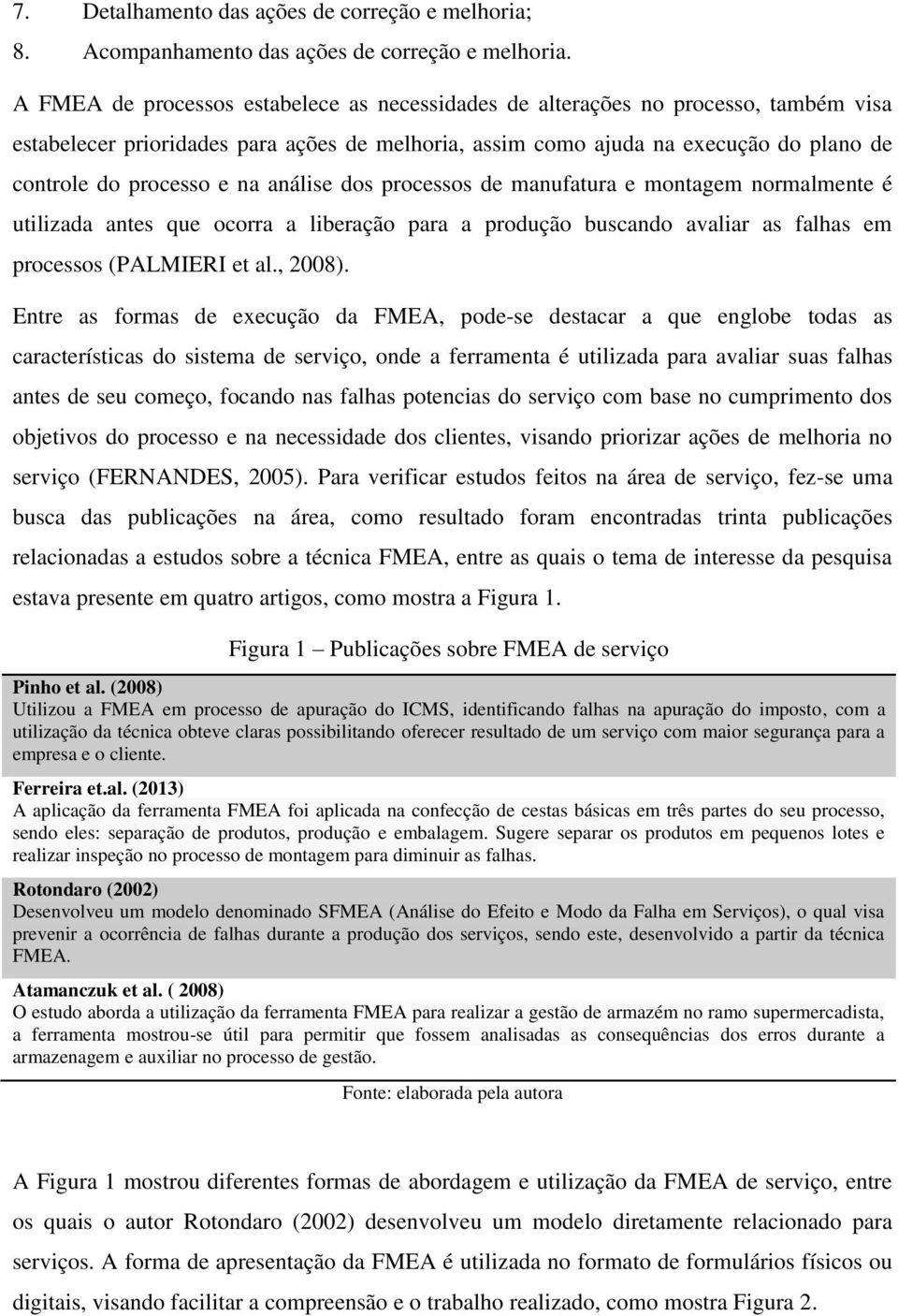 na análise dos processos de manufatura e montagem normalmente é utilizada antes que ocorra a liberação para a produção buscando avaliar as falhas em processos (PALMIERI et al., 2008).