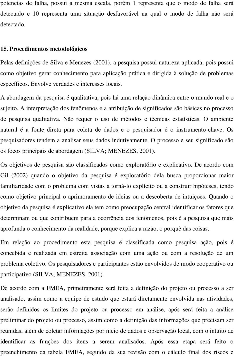 de problemas específicos. Envolve verdades e interesses locais. A abordagem da pesquisa é qualitativa, pois há uma relação dinâmica entre o mundo real e o sujeito.