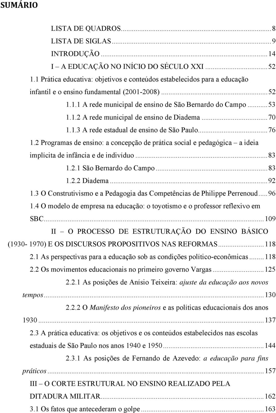 ..70 1.1.3 A rede estadual de ensino de São Paulo...76 1.2 Programas de ensino: a concepção de prática social e pedagógica a ideia implícita de infância e de indivíduo...83 1.2.1 São Bernardo do Campo.