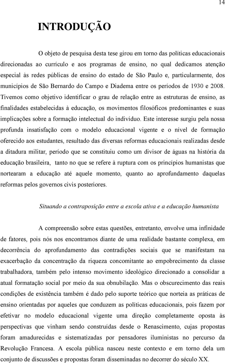 Tivemos como objetivo identificar o grau de relação entre as estruturas de ensino, as finalidades estabelecidas à educação, os movimentos filosóficos predominantes e suas implicações sobre a formação