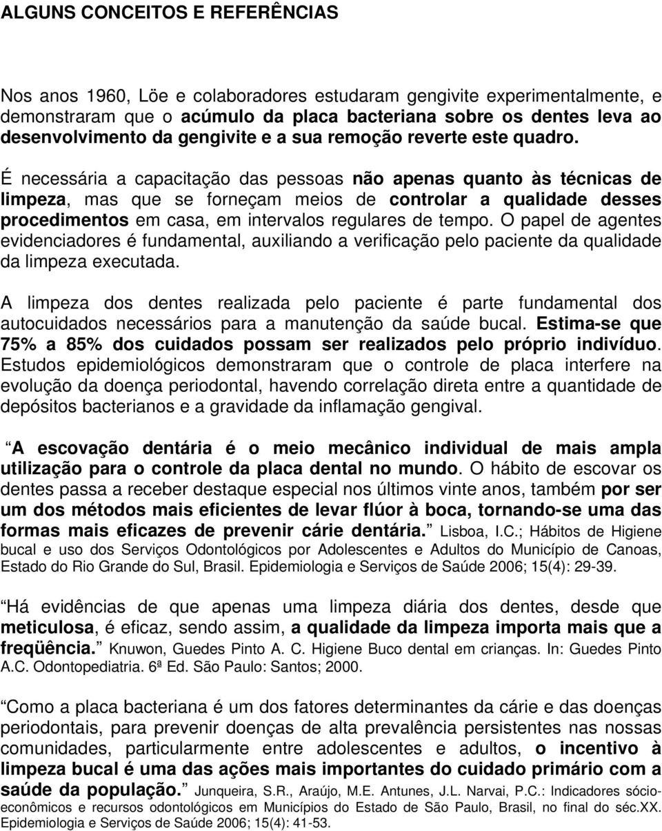 É necessária a capacitação das pessoas não apenas quanto às técnicas de limpeza, mas que se forneçam meios de controlar a qualidade desses procedimentos em casa, em intervalos regulares de tempo.