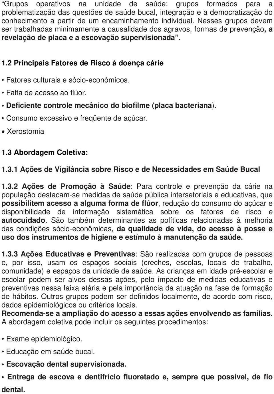 2 Principais Fatores de Risco à doença cárie Fatores culturais e sócio-econômicos. Falta de acesso ao flúor. Deficiente controle mecânico do biofilme (placa bacteriana).