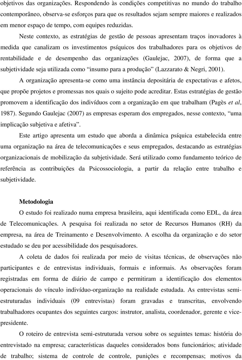 Neste contexto, as estratégias de gestão de pessoas apresentam traços inovadores à medida que canalizam os investimentos psíquicos dos trabalhadores para os objetivos de rentabilidade e de desempenho