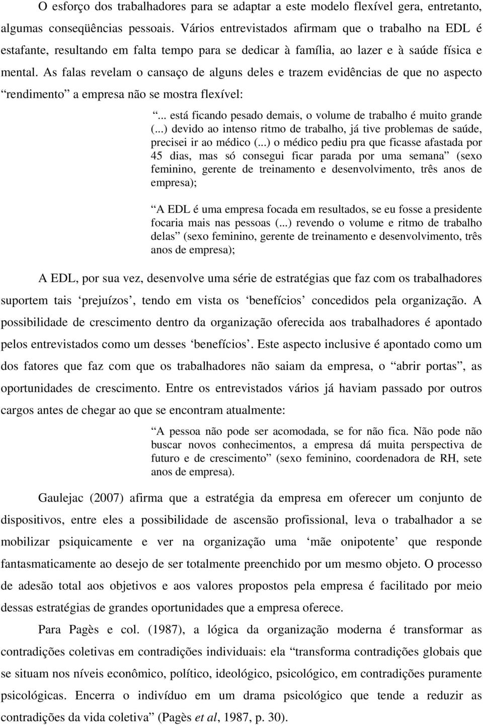 As falas revelam o cansaço de alguns deles e trazem evidências de que no aspecto rendimento a empresa não se mostra flexível:... está ficando pesado demais, o volume de trabalho é muito grande (.