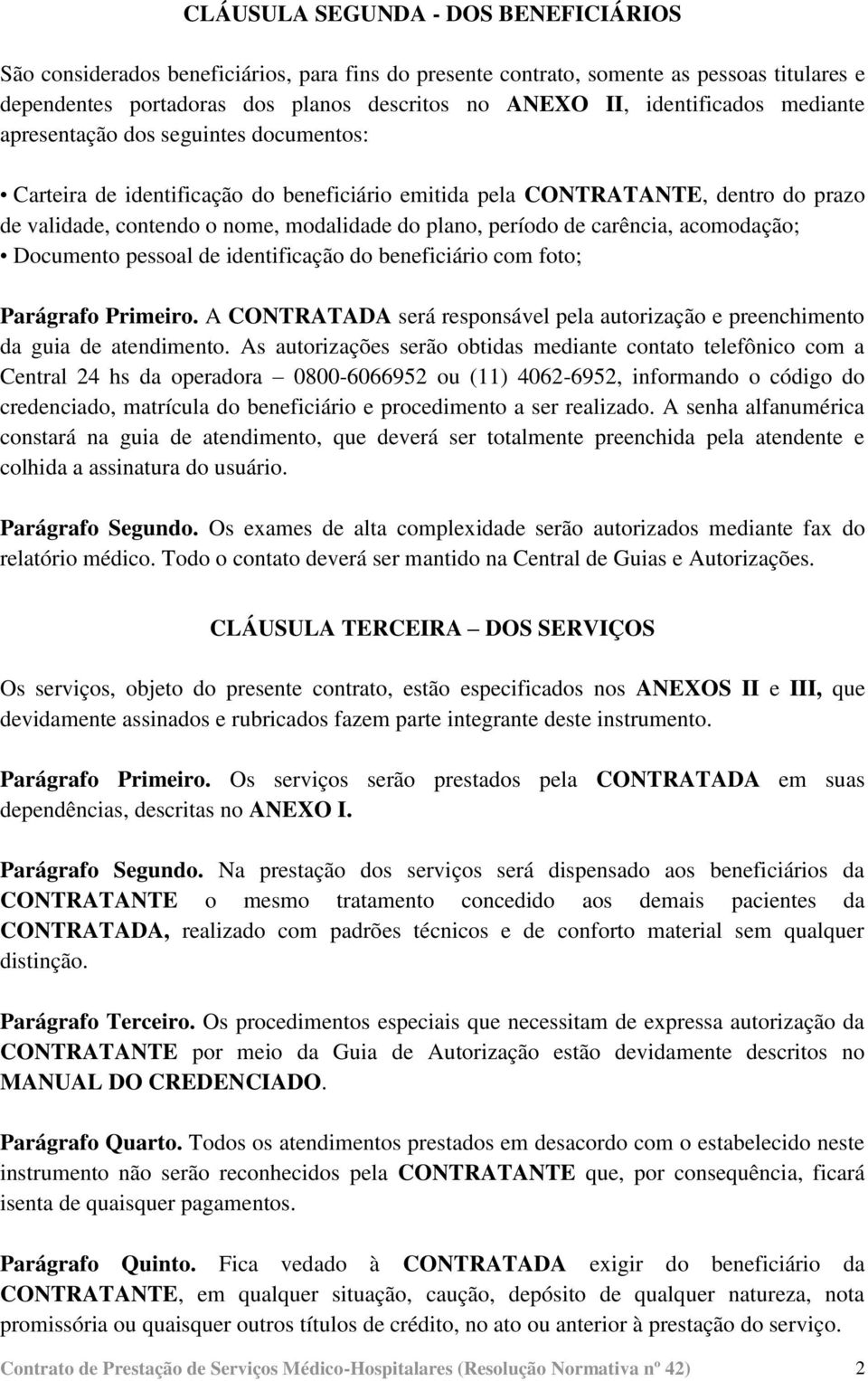 período de carência, acomodação; Documento pessoal de identificação do beneficiário com foto; Parágrafo Primeiro. A CONTRATADA será responsável pela autorização e preenchimento da guia de atendimento.