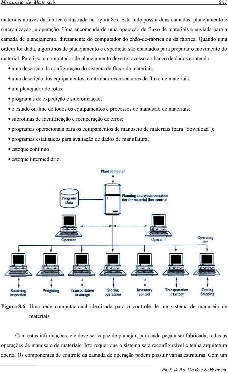 Quando uma ordem for dada, algoritmos de planejamento e expedição são chamados para preparar o movimento do material.