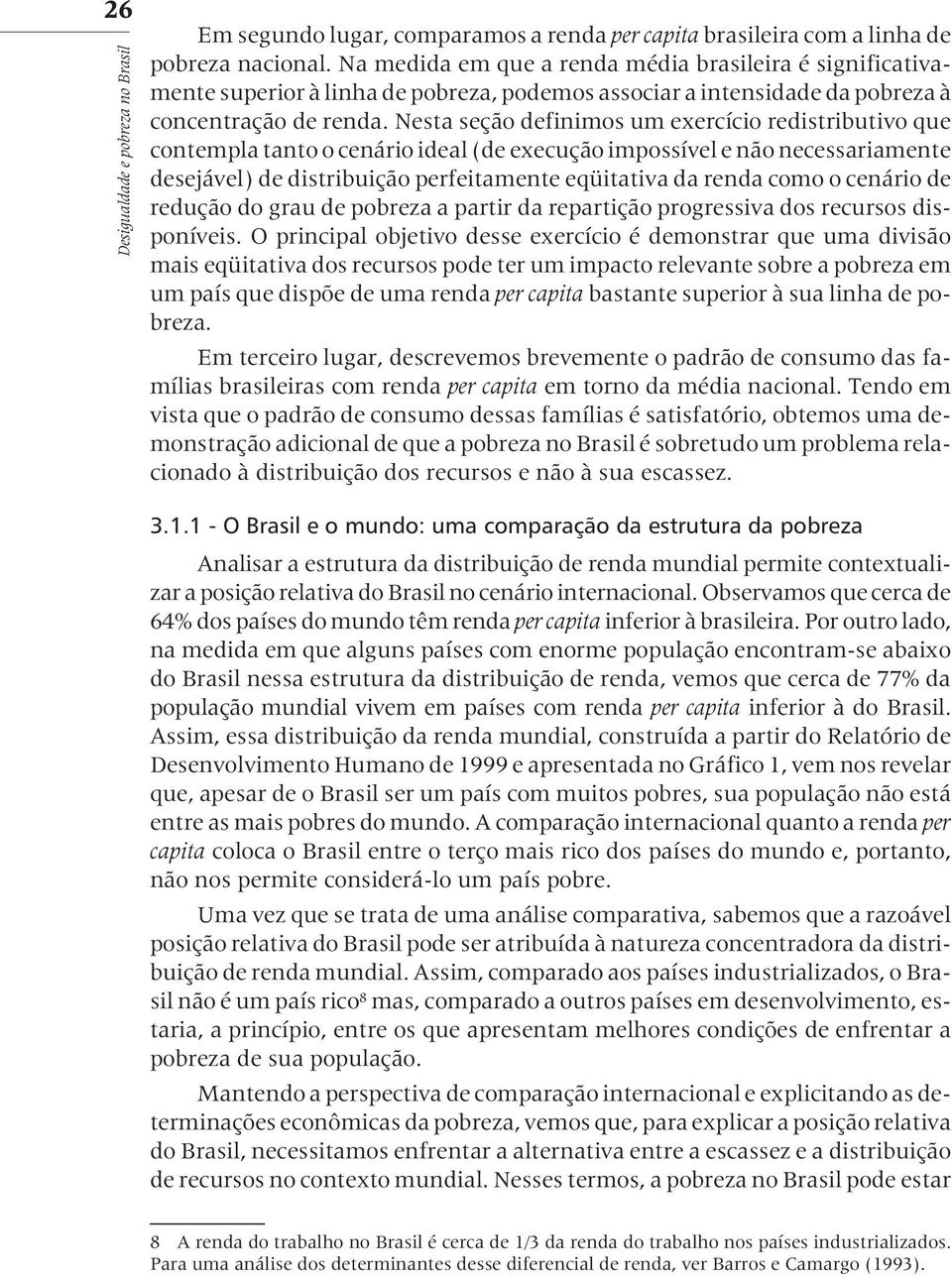 Nesta seção definimos um exercício redistributivo que contempla tanto o cenário ideal (de execução impossível e não necessariamente desejável) de distribuição perfeitamente eqüitativa da renda como o